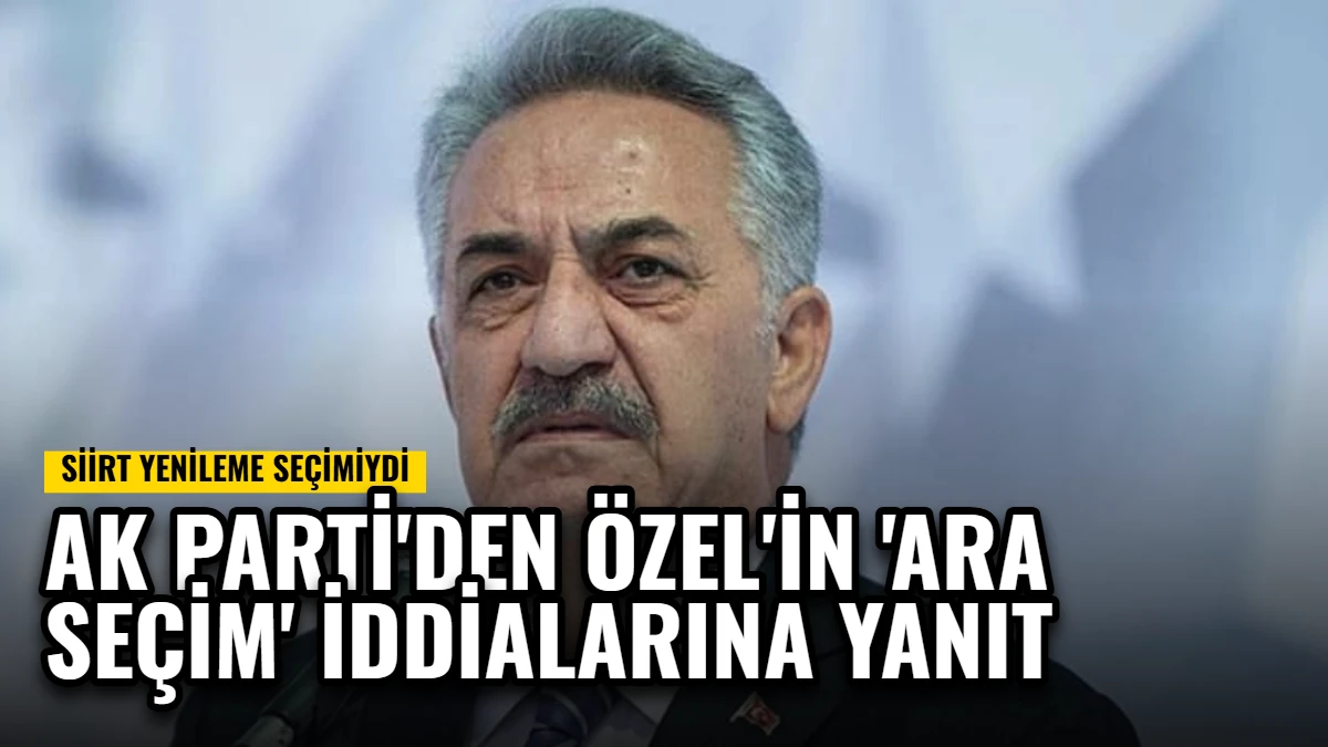 AK Parti'den Özel'in 'Ara Seçim' İddialarına Yanıt: Siirt Yenileme Seçimiydi