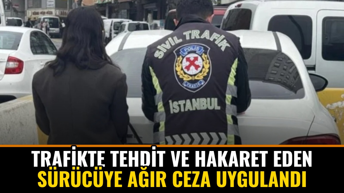 Trafikte Tehdit ve Hakaret Eden Sürücüye Ağır Ceza Uygulandı